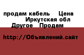 продам кабель  › Цена ­ 1 300 - Иркутская обл. Другое » Продам   